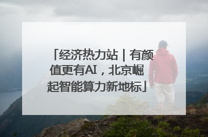 经济热力站｜有颜值更有AI，北京崛起智能算力新地标