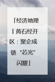 经济地理丨黄石经开区：聚企成链“芯光”闪耀