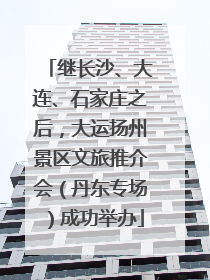 继长沙、大连、石家庄之后，大运扬州景区文旅推介会（丹东专场）成功举办