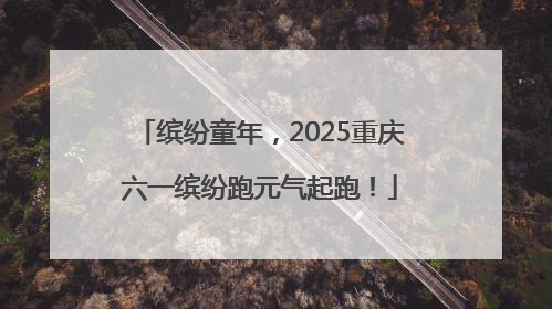 缤纷童年，2025重庆六一缤纷跑元气起跑！