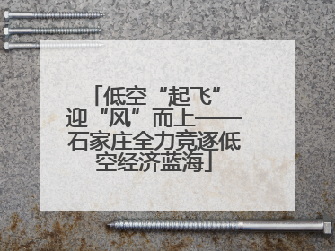 低空“起飞” 迎“风”而上——石家庄全力竞逐低空经济蓝海