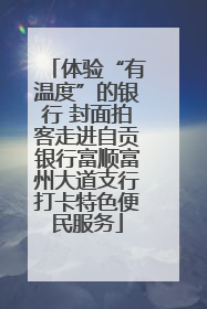体验“有温度”的银行 封面拍客走进自贡银行富顺富州大道支行打卡特色便民服务