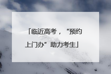 临近高考，“预约上门办”助力考生