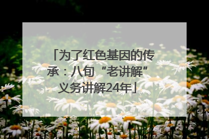 为了红色基因的传承：八旬“老讲解”义务讲解24年
