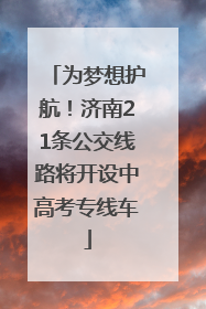 为梦想护航！济南21条公交线路将开设中高考专线车