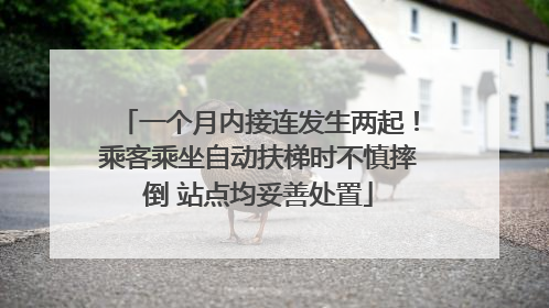 一个月内接连发生两起！乘客乘坐自动扶梯时不慎摔倒 站点均妥善处置