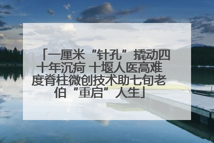 一厘米“针孔”撬动四十年沉疴 十堰人医高难度脊柱微创技术助七旬老伯“重启”人生