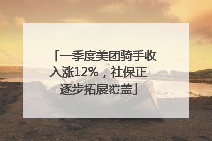 一季度美团骑手收入涨12%，社保正逐步拓展覆盖