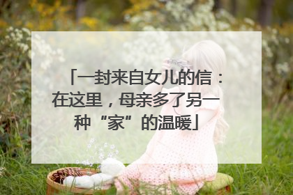 一封来自女儿的信：在这里，母亲多了另一种“家”的温暖