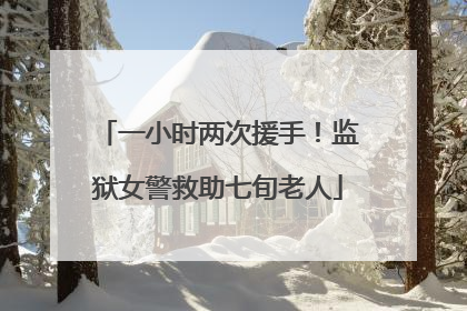 一小时两次援手！监狱女警救助七旬老人