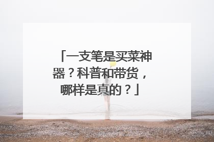 一支笔是买菜神器？科普和带货，哪样是真的？