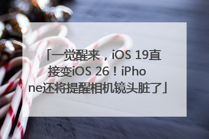一觉醒来，iOS 19直接变iOS 26！iPhone还将提醒相机镜头脏了
