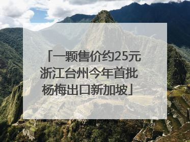 一颗售价约25元 浙江台州今年首批杨梅出口新加坡