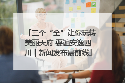 三个“全”让你玩转美丽天府 耍遍安逸四川｜新闻发布最前线