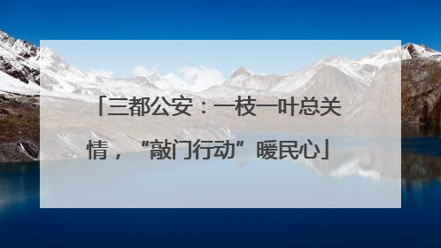 三都公安：一枝一叶总关情，“敲门行动”暖民心