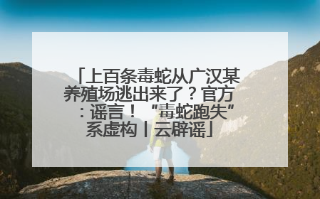 上百条毒蛇从广汉某养殖场逃出来了？官方：谣言！“毒蛇跑失”系虚构丨云辟谣