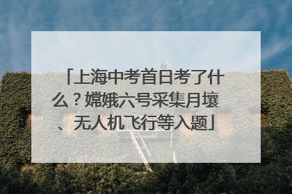 上海中考首日考了什么？嫦娥六号采集月壤、无人机飞行等入题