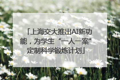 上海交大推出AI新功能，为学生“一人一案”定制科学锻炼计划