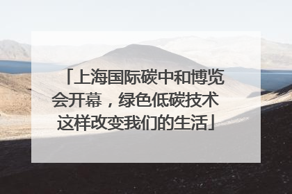 上海国际碳中和博览会开幕，绿色低碳技术这样改变我们的生活