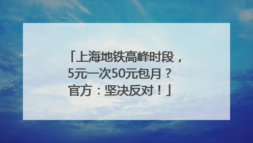 上海地铁高峰时段，5元一次50元包月？官方：坚决反对！