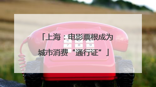 上海：电影票根成为城市消费“通行证”