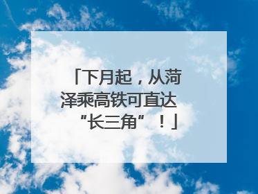 下月起，从菏泽乘高铁可直达“长三角”！