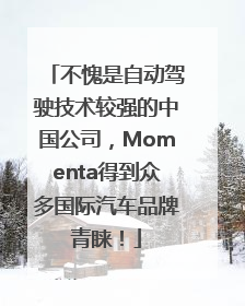 不愧是自动驾驶技术较强的中国公司，Momenta得到众多国际汽车品牌青睐！