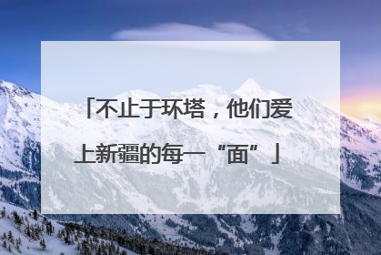 不止于环塔，他们爱上新疆的每一“面”
