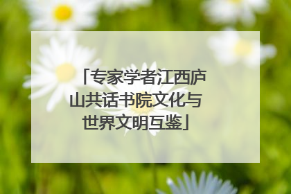 专家学者江西庐山共话书院文化与世界文明互鉴
