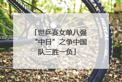 世乒赛女单八强“中日”之争中国队三胜一负