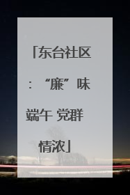 东台社区：“廉”味端午 党群情浓