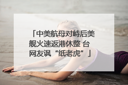 中美航母对峙后美舰火速返港休整 台网友讽“纸老虎”