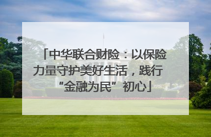 中华联合财险：以保险力量守护美好生活，践行“金融为民”初心