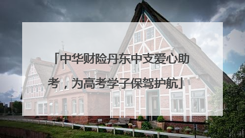 中华财险丹东中支爱心助考，为高考学子保驾护航