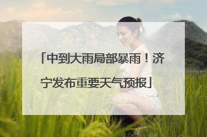 中到大雨局部暴雨！济宁发布重要天气预报