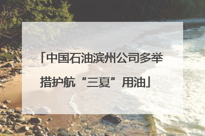 中国石油滨州公司多举措护航“三夏”用油