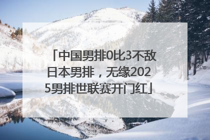 中国男排0比3不敌日本男排，无缘2025男排世联赛开门红