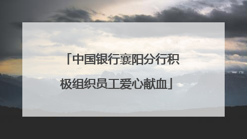 中国银行襄阳分行积极组织员工爱心献血