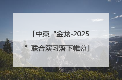 中柬“金龙-2025”联合演习落下帷幕