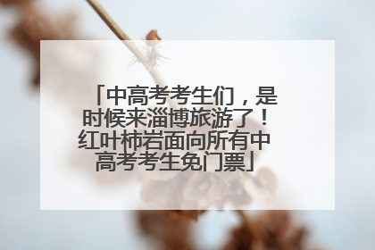 中高考考生们，是时候来淄博旅游了！红叶柿岩面向所有中高考考生免门票