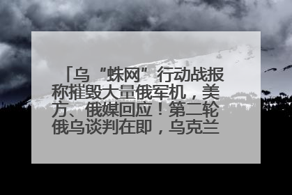 乌“蛛网”行动战报称摧毁大量俄军机，美方、俄媒回应！第二轮俄乌谈判在即，乌克兰提出三大诉求
