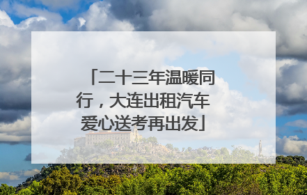 二十三年温暖同行，大连出租汽车爱心送考再出发