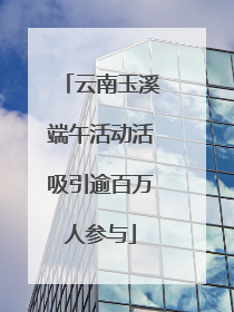 云南玉溪端午活动活吸引逾百万人参与