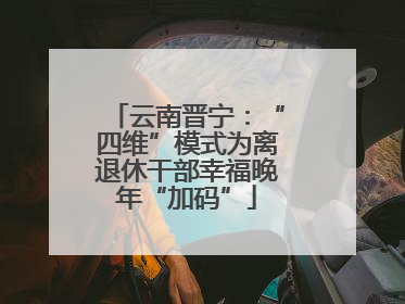 云南晋宁：“四维”模式为离退休干部幸福晚年“加码”