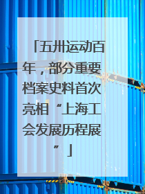五卅运动百年，部分重要档案史料首次亮相“上海工会发展历程展”