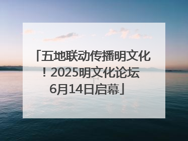 五地联动传播明文化！2025明文化论坛6月14日启幕