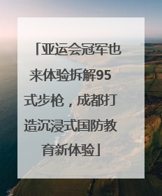 亚运会冠军也来体验拆解95式步枪，成都打造沉浸式国防教育新体验