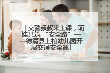 交警叔叔来上课，萌娃共筑 “安全路”——德清县上柏幼儿园开展交通安全课