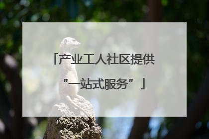 产业工人社区提供“一站式服务”