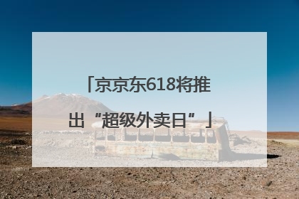 京京东618将推出“超级外卖日”